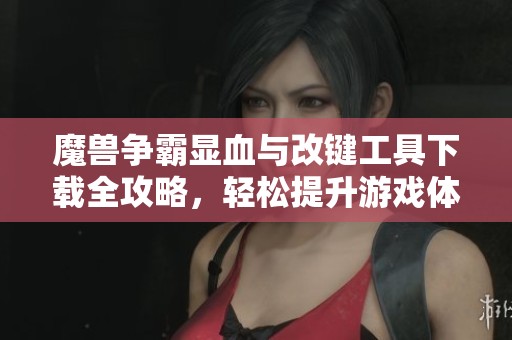 魔兽争霸显血与改键工具下载全攻略，轻松提升游戏体验