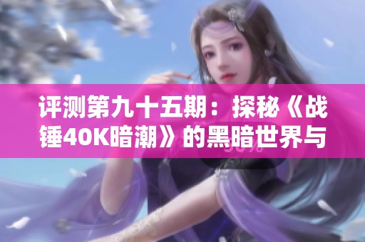 评测第九十五期：探秘《战锤40K暗潮》的黑暗世界与精彩玩法