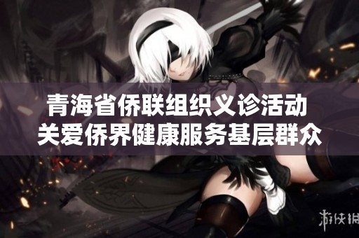 青海省侨联组织义诊活动 关爱侨界健康服务基层群众