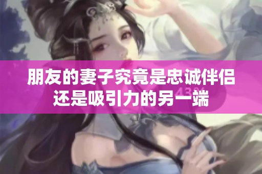 朋友的妻子究竟是忠诚伴侣还是吸引力的另一端