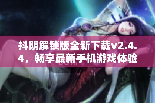抖阴解锁版全新下载v2.4.4，畅享最新手机游戏体验