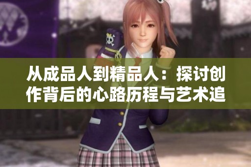从成品人到精品人：探讨创作背后的心路历程与艺术追求