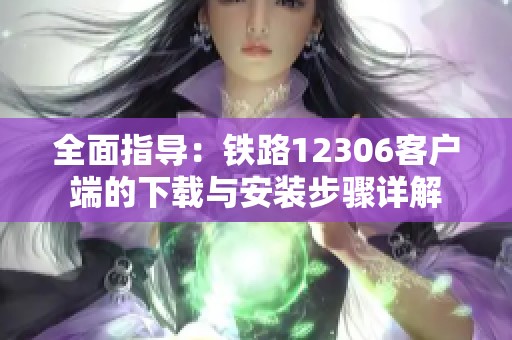 全面指导：铁路12306客户端的下载与安装步骤详解