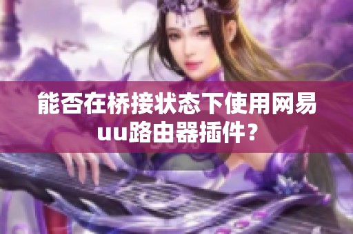 能否在桥接状态下使用网易uu路由器插件？