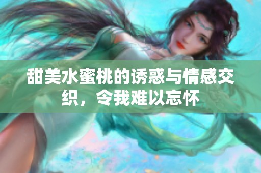 甜美水蜜桃的诱惑与情感交织，令我难以忘怀