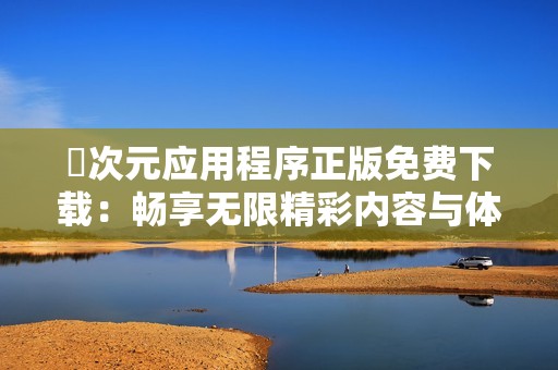 囧次元应用程序正版免费下载：畅享无限精彩内容与体验