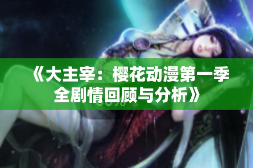 《大主宰：樱花动漫第一季全剧情回顾与分析》