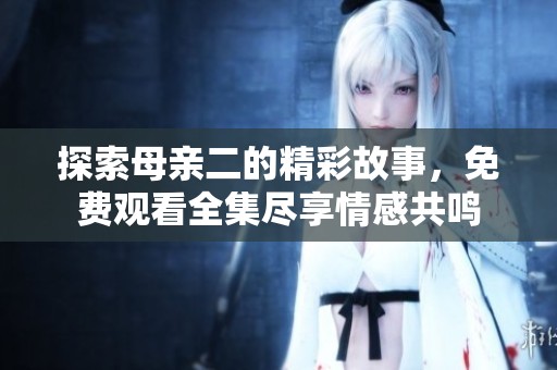 探索母亲二的精彩故事，免费观看全集尽享情感共鸣