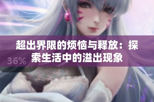 超出界限的烦恼与释放：探索生活中的溢出现象