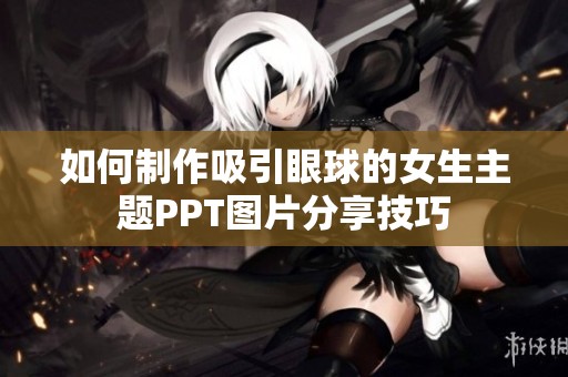 如何制作吸引眼球的女生主题PPT图片分享技巧