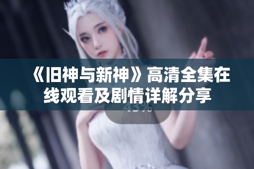 《旧神与新神》高清全集在线观看及剧情详解分享