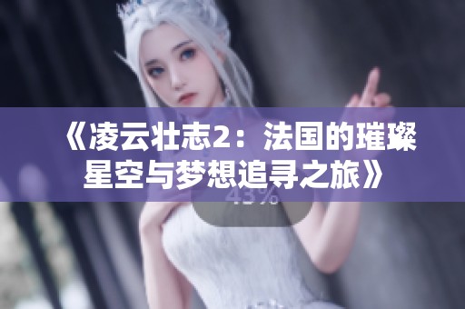 《凌云壮志2：法国的璀璨星空与梦想追寻之旅》