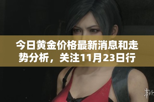 今日黄金价格最新消息和走势分析，关注11月23日行情动态