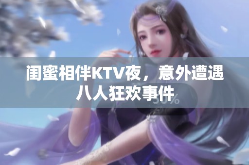 闺蜜相伴KTV夜，意外遭遇八人狂欢事件