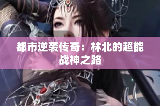 都市逆袭传奇：林北的超能战神之路