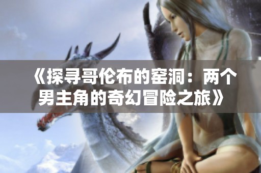 《探寻哥伦布的窑洞：两个男主角的奇幻冒险之旅》