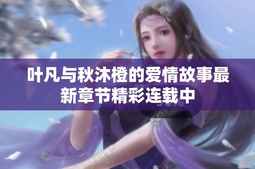 叶凡与秋沐橙的爱情故事最新章节精彩连载中