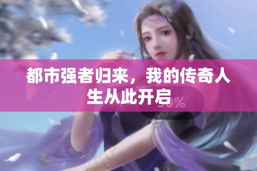 都市强者归来，我的传奇人生从此开启