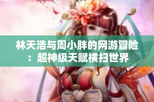 林天浩与周小胖的网游冒险：超神级天赋横扫世界