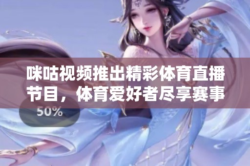 咪咕视频推出精彩体育直播节目，体育爱好者尽享赛事盛宴