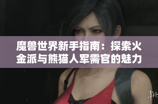 魔兽世界新手指南：探索火金派与熊猫人军需官的魅力