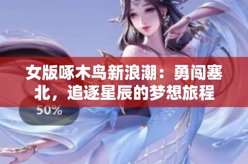 女版啄木鸟新浪潮：勇闯塞北，追逐星辰的梦想旅程