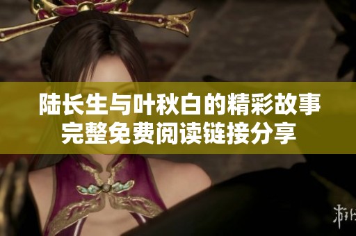 陆长生与叶秋白的精彩故事完整免费阅读链接分享