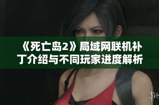 《死亡岛2》局域网联机补丁介绍与不同玩家进度解析