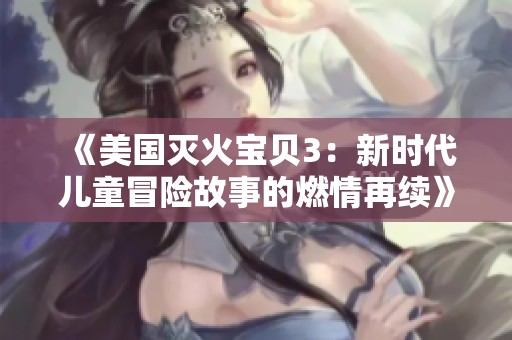 《美国灭火宝贝3：新时代儿童冒险故事的燃情再续》