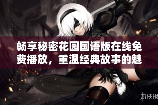 畅享秘密花园国语版在线免费播放，重温经典故事的魅力