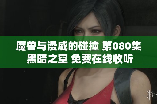魔兽与漫威的碰撞 第080集 黑暗之空 免费在线收听