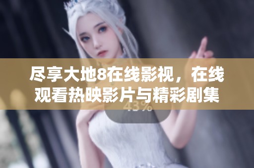 尽享大地8在线影视，在线观看热映影片与精彩剧集