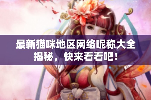 最新猫咪地区网络昵称大全揭秘，快来看看吧！