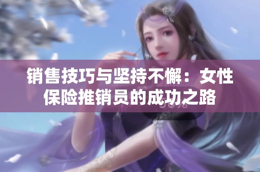 销售技巧与坚持不懈：女性保险推销员的成功之路