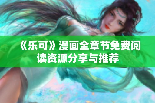 《乐可》漫画全章节免费阅读资源分享与推荐