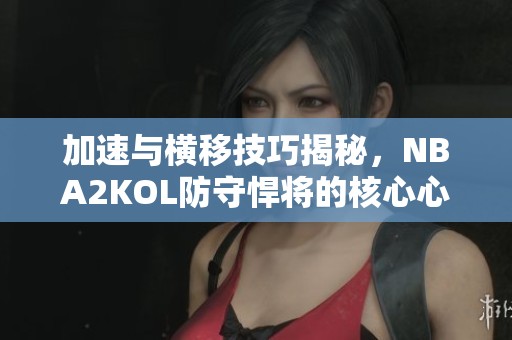 加速与横移技巧揭秘，NBA2KOL防守悍将的核心心法