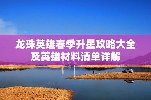 龙珠英雄春季升星攻略大全及英雄材料清单详解