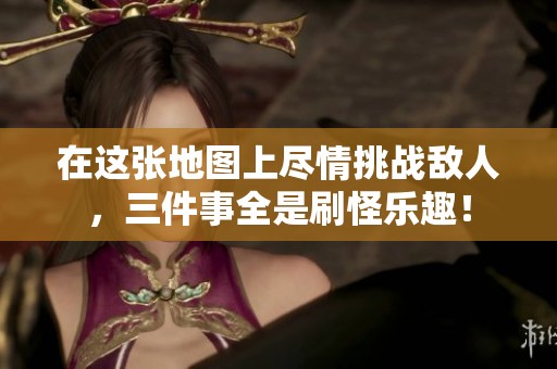 在这张地图上尽情挑战敌人，三件事全是刷怪乐趣！