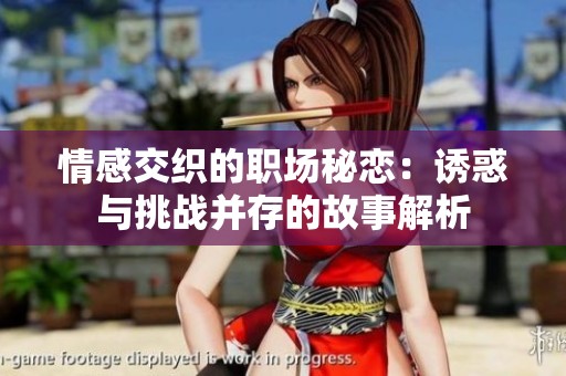 情感交织的职场秘恋：诱惑与挑战并存的故事解析