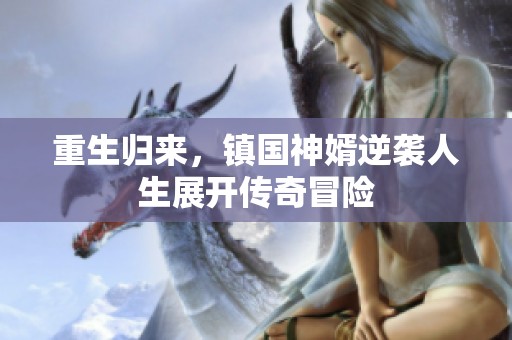 重生归来，镇国神婿逆袭人生展开传奇冒险