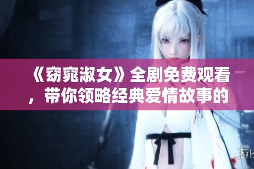 《窈窕淑女》全剧免费观看，带你领略经典爱情故事的魅力