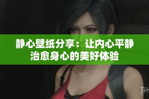 静心壁纸分享：让内心平静治愈身心的美好体验