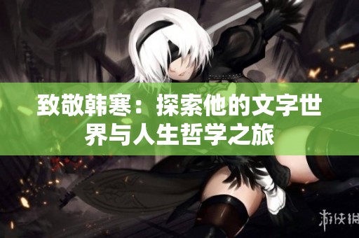致敬韩寒：探索他的文字世界与人生哲学之旅