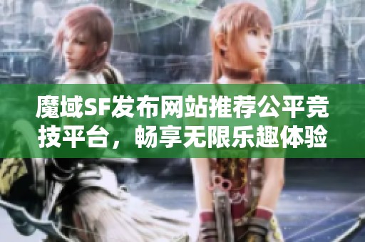 魔域SF发布网站推荐公平竞技平台，畅享无限乐趣体验