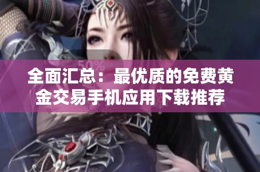 全面汇总：最优质的免费黄金交易手机应用下载推荐