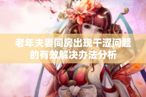 老年夫妻同房出现干涩问题的有效解决办法分析