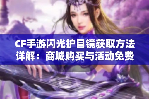 CF手游闪光护目镜获取方法详解：商城购买与活动免费领取攻略！