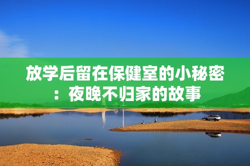 放学后留在保健室的小秘密：夜晚不归家的故事