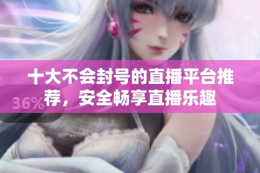 十大不会封号的直播平台推荐，安全畅享直播乐趣