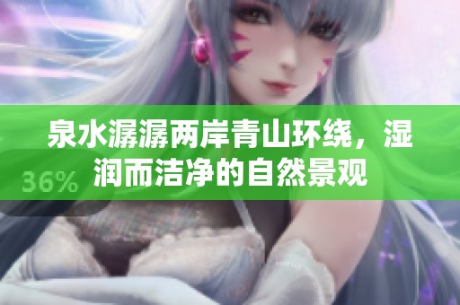 泉水潺潺两岸青山环绕，湿润而洁净的自然景观